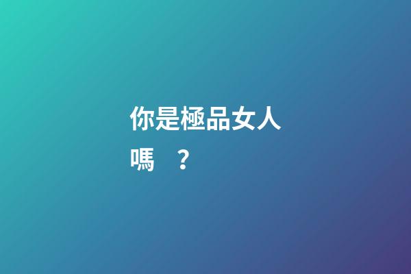你是極品女人嗎？